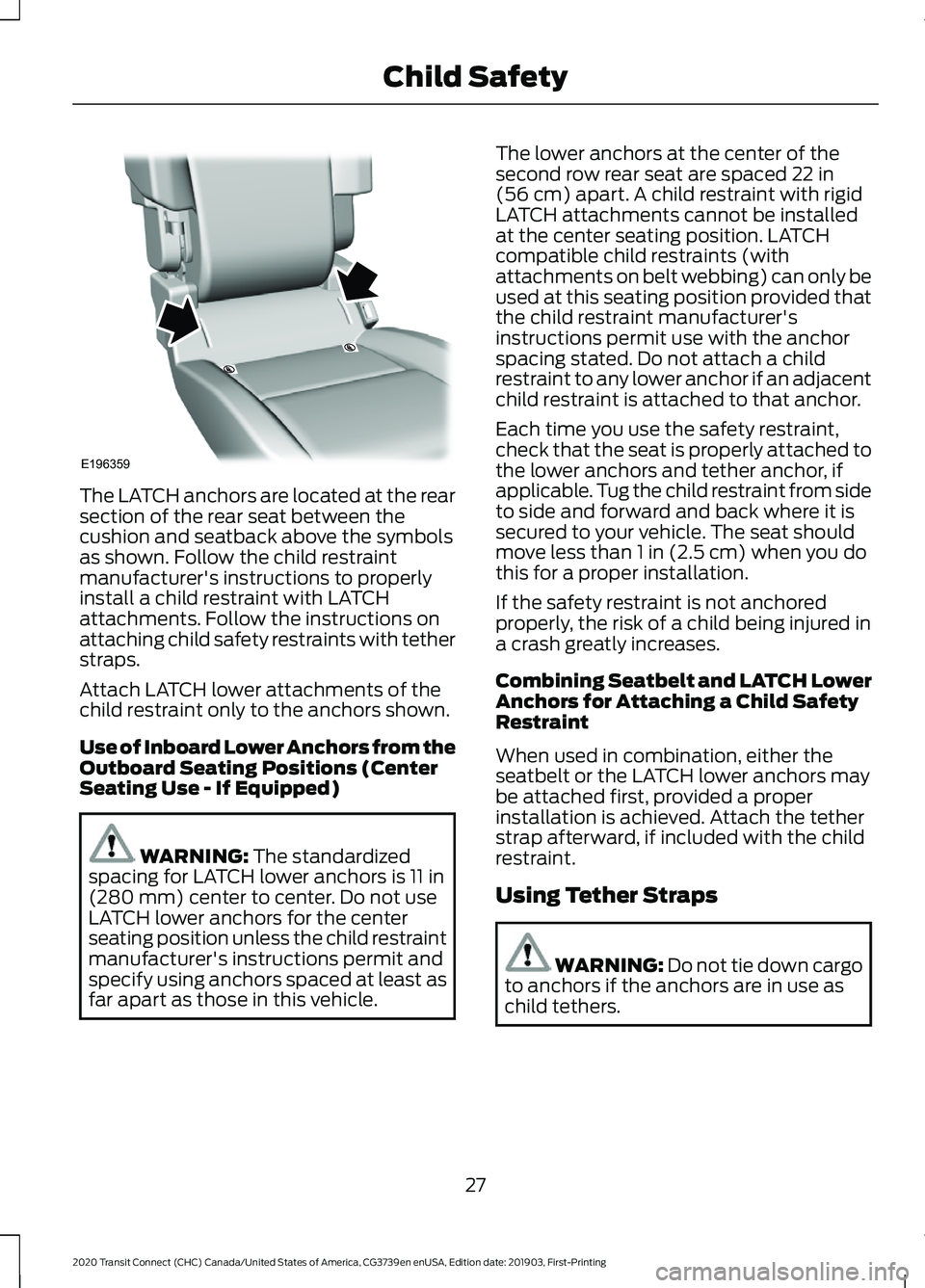 FORD TRANSIT CONNECT 2020 User Guide The LATCH anchors are located at the rear
section of the rear seat between the
cushion and seatback above the symbols
as shown. Follow the child restraint
manufacturer's instructions to properly
i