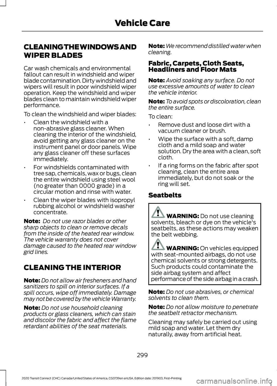 FORD TRANSIT CONNECT 2020 Owners Manual CLEANING THE WINDOWS AND
WIPER BLADES
Car wash chemicals and environmental
fallout can result in windshield and wiper
blade contamination. Dirty windshield and
wipers will result in poor windshield wi FORD TRANSIT CONNECT 2020 Owners Manual CLEANING THE WINDOWS AND
WIPER BLADES
Car wash chemicals and environmental
fallout can result in windshield and wiper
blade contamination. Dirty windshield and
wipers will result in poor windshield wi