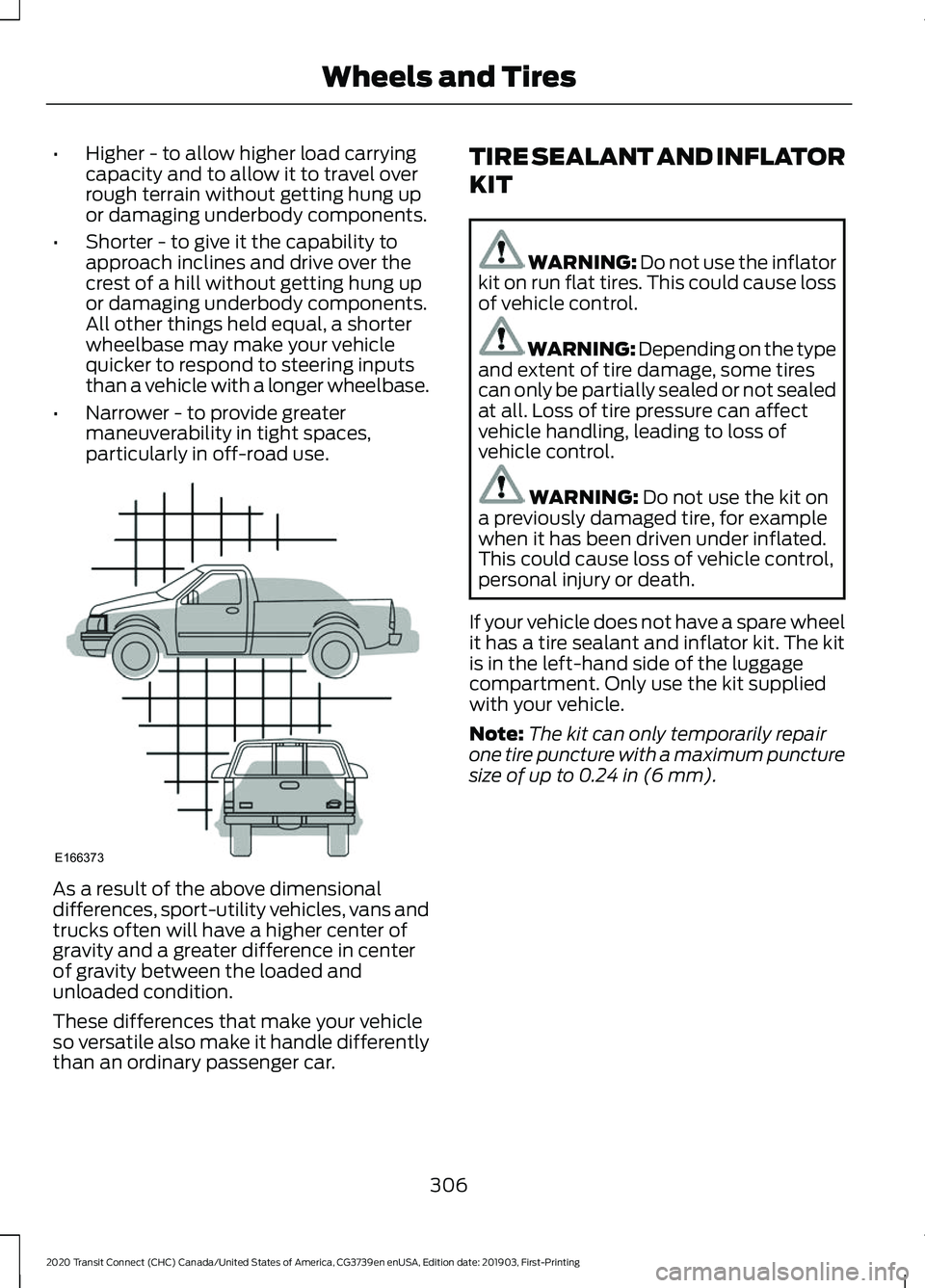 FORD TRANSIT CONNECT 2020 Owners Manual •
Higher - to allow higher load carrying
capacity and to allow it to travel over
rough terrain without getting hung up
or damaging underbody components.
• Shorter - to give it the capability to
ap FORD TRANSIT CONNECT 2020 Owners Manual •
Higher - to allow higher load carrying
capacity and to allow it to travel over
rough terrain without getting hung up
or damaging underbody components.
• Shorter - to give it the capability to
ap