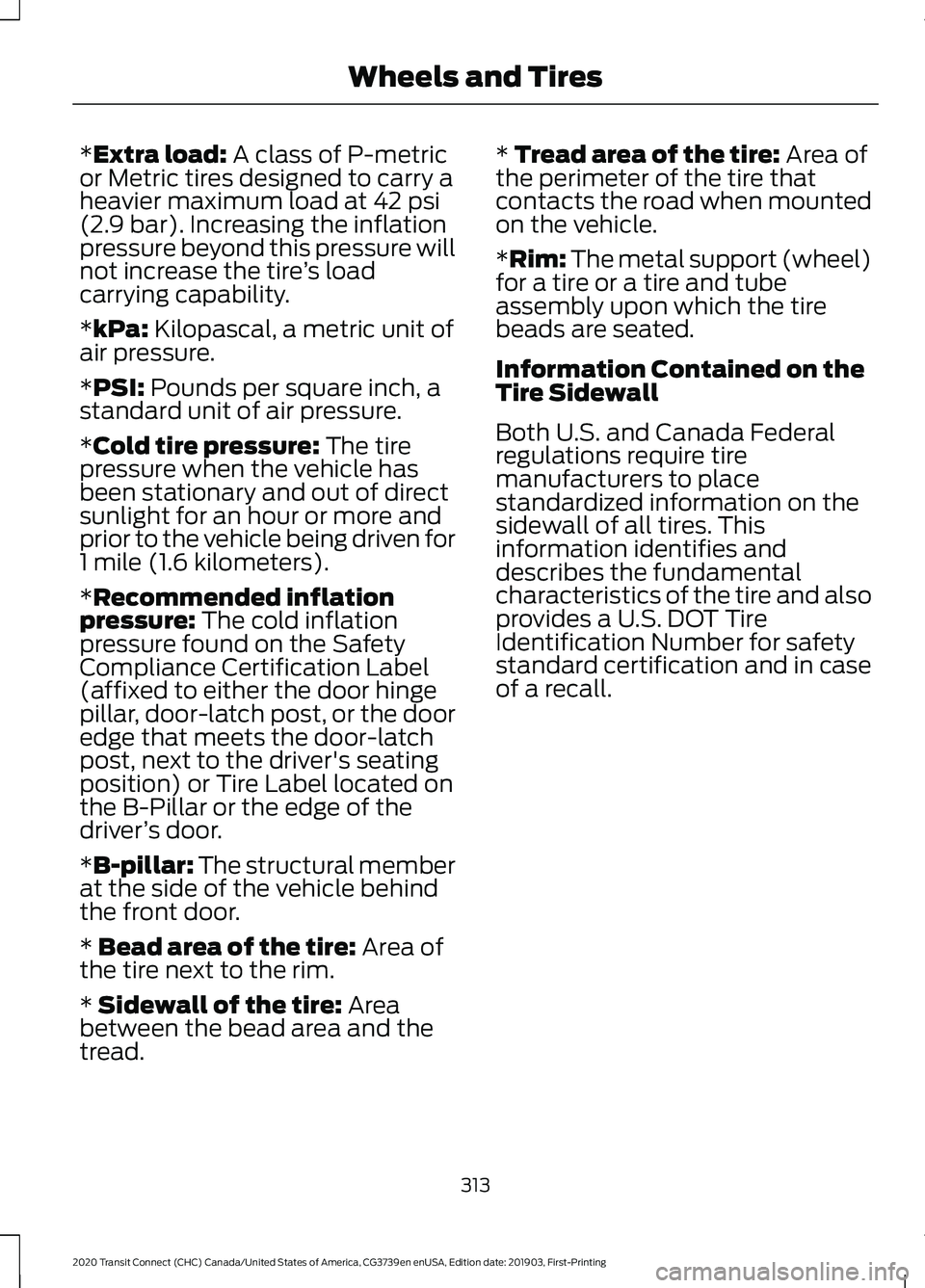 FORD TRANSIT CONNECT 2020 Owners Manual *Extra load: A class of P-metric
or Metric tires designed to carry a
heavier maximum load at 42 psi
(2.9 bar). Increasing the inflation
pressure beyond this pressure will
not increase the tire ’s lo FORD TRANSIT CONNECT 2020 Owners Manual *Extra load: A class of P-metric
or Metric tires designed to carry a
heavier maximum load at 42 psi
(2.9 bar). Increasing the inflation
pressure beyond this pressure will
not increase the tire ’s lo