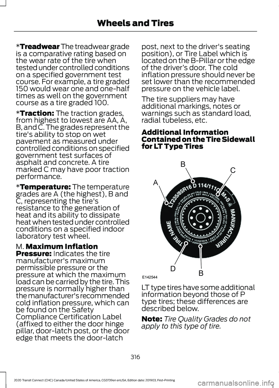 FORD TRANSIT CONNECT 2020 Owners Manual *Treadwear The treadwear grade
is a comparative rating based on
the wear rate of the tire when
tested under controlled conditions
on a specified government test
course. For example, a tire graded
150 FORD TRANSIT CONNECT 2020 Owners Manual *Treadwear The treadwear grade
is a comparative rating based on
the wear rate of the tire when
tested under controlled conditions
on a specified government test
course. For example, a tire graded
150