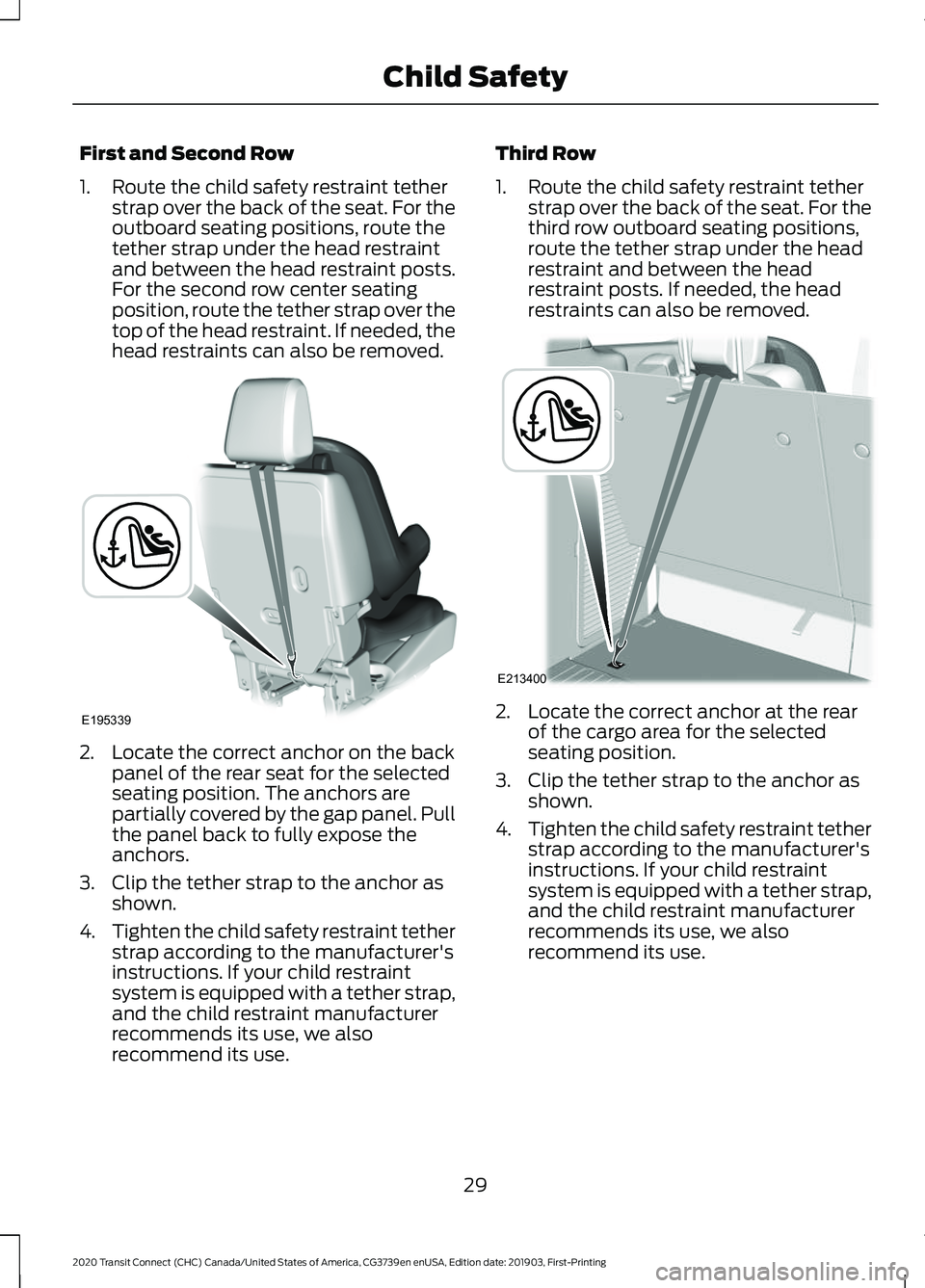 FORD TRANSIT CONNECT 2020 Owners Guide First and Second Row
1. Route the child safety restraint tether
strap over the back of the seat. For the
outboard seating positions, route the
tether strap under the head restraint
and between the hea FORD TRANSIT CONNECT 2020 Owners Guide First and Second Row
1. Route the child safety restraint tether
strap over the back of the seat. For the
outboard seating positions, route the
tether strap under the head restraint
and between the hea