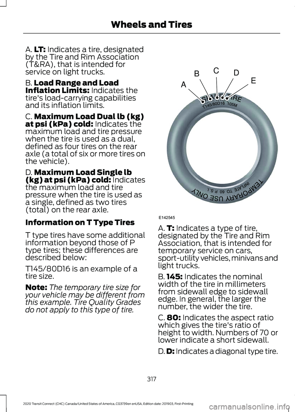 FORD TRANSIT CONNECT 2020 Owners Manual A.
LT: Indicates a tire, designated
by the Tire and Rim Association
(T&RA), that is intended for
service on light trucks.
B. Load Range and Load
Inflation Limits:
Indicates the
tire's load-carryi FORD TRANSIT CONNECT 2020 Owners Manual A.
LT: Indicates a tire, designated
by the Tire and Rim Association
(T&RA), that is intended for
service on light trucks.
B. Load Range and Load
Inflation Limits:
Indicates the
tire's load-carryi