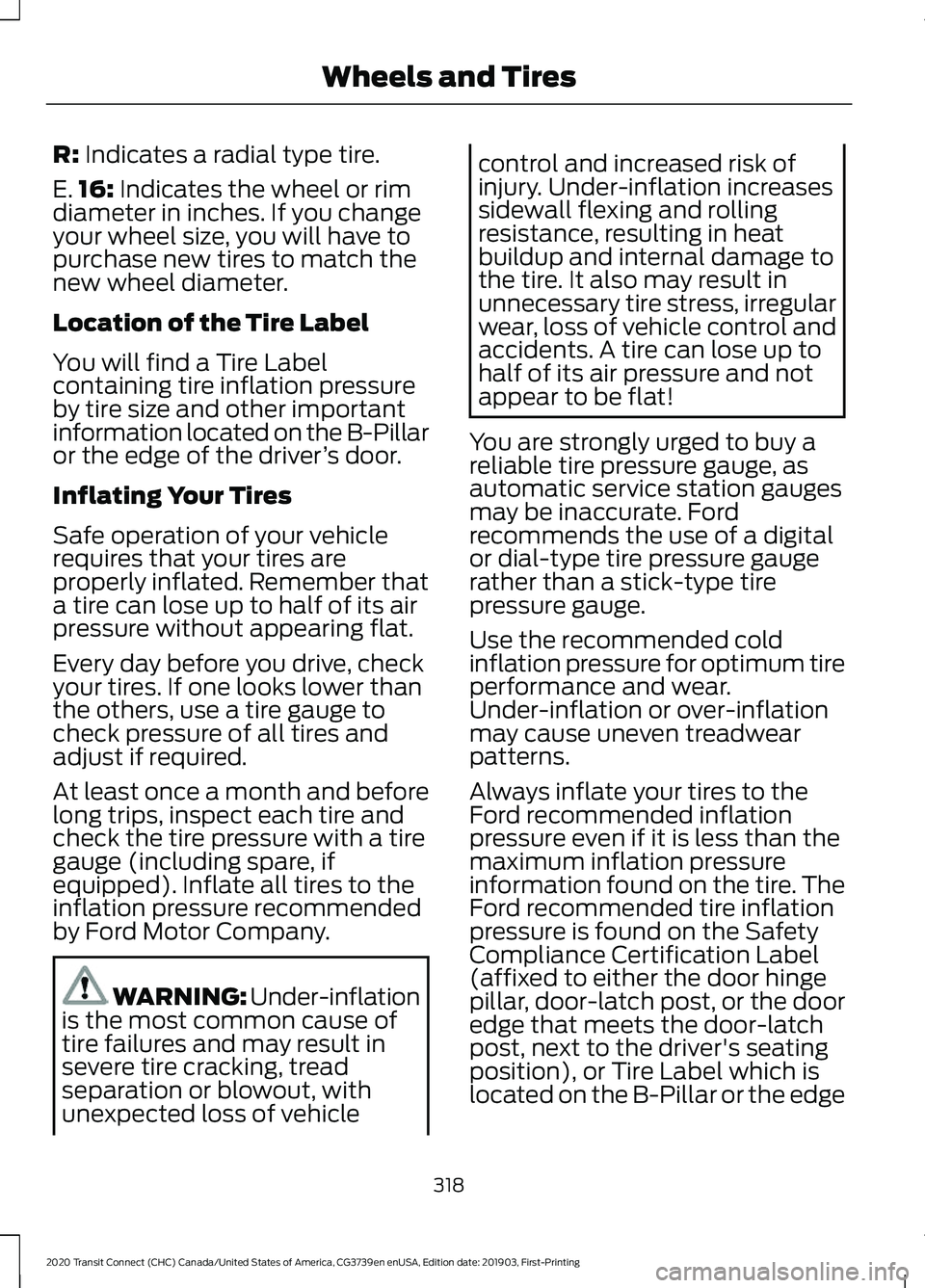 FORD TRANSIT CONNECT 2020 Owners Manual R: Indicates a radial type tire.
E. 16:
Indicates the wheel or rim
diameter in inches. If you change
your wheel size, you will have to
purchase new tires to match the
new wheel diameter.
Location of FORD TRANSIT CONNECT 2020 Owners Manual R: Indicates a radial type tire.
E. 16:
Indicates the wheel or rim
diameter in inches. If you change
your wheel size, you will have to
purchase new tires to match the
new wheel diameter.
Location of