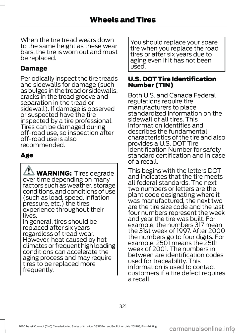 FORD TRANSIT CONNECT 2020  Owners Manual When the tire tread wears down
to the same height as these wear
bars, the tire is worn out and must
be replaced.
Damage
Periodically inspect the tire treads
and sidewalls for damage (such
as bulges in