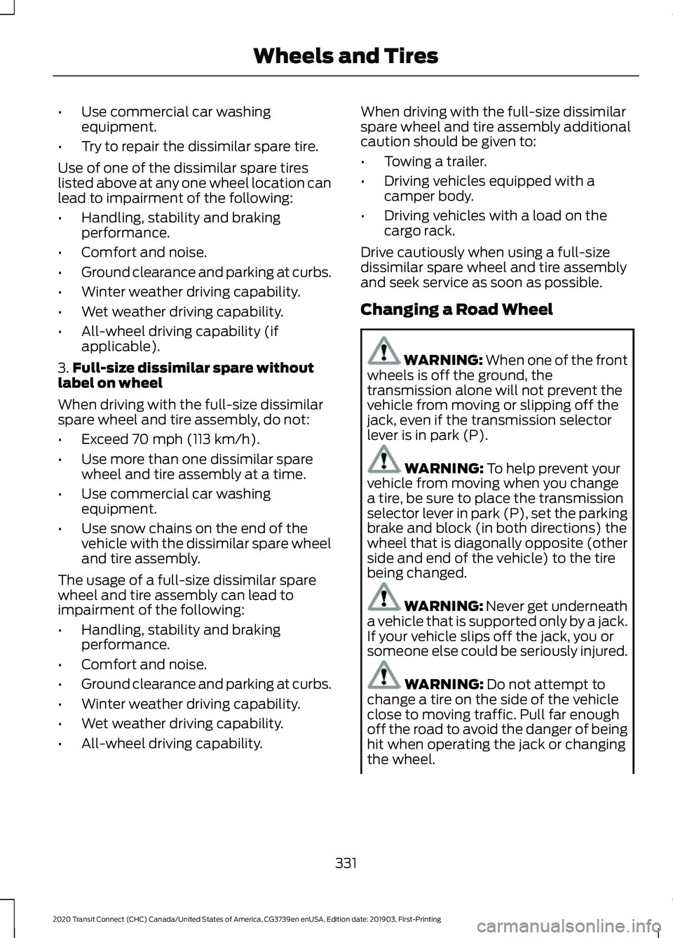 FORD TRANSIT CONNECT 2020 Owners Manual •
Use commercial car washing
equipment.
• Try to repair the dissimilar spare tire.
Use of one of the dissimilar spare tires
listed above at any one wheel location can
lead to impairment of the fol FORD TRANSIT CONNECT 2020 Owners Manual •
Use commercial car washing
equipment.
• Try to repair the dissimilar spare tire.
Use of one of the dissimilar spare tires
listed above at any one wheel location can
lead to impairment of the fol