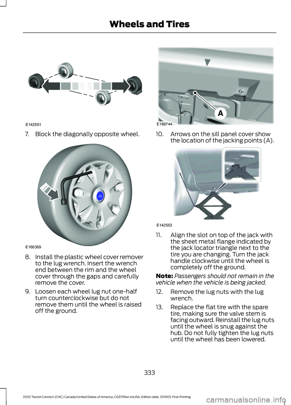 FORD TRANSIT CONNECT 2020 Owners Manual 7. Block the diagonally opposite wheel.
8.
Install the plastic wheel cover remover
to the lug wrench. Insert the wrench
end between the rim and the wheel
cover through the gaps and carefully
remove th FORD TRANSIT CONNECT 2020 Owners Manual 7. Block the diagonally opposite wheel.
8.
Install the plastic wheel cover remover
to the lug wrench. Insert the wrench
end between the rim and the wheel
cover through the gaps and carefully
remove th