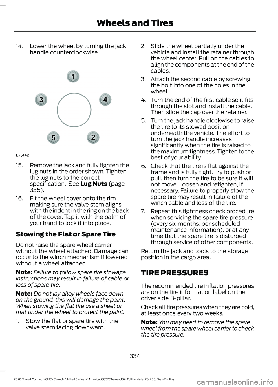 FORD TRANSIT CONNECT 2020 User Guide 14. Lower the wheel by turning the jack
handle counterclockwise.15.
Remove the jack and fully tighten the
lug nuts in the order shown. Tighten
the lug nuts to the correct
specification. See Lug Nuts FORD TRANSIT CONNECT 2020 User Guide 14. Lower the wheel by turning the jack
handle counterclockwise.15.
Remove the jack and fully tighten the
lug nuts in the order shown. Tighten
the lug nuts to the correct
specification. See Lug Nuts