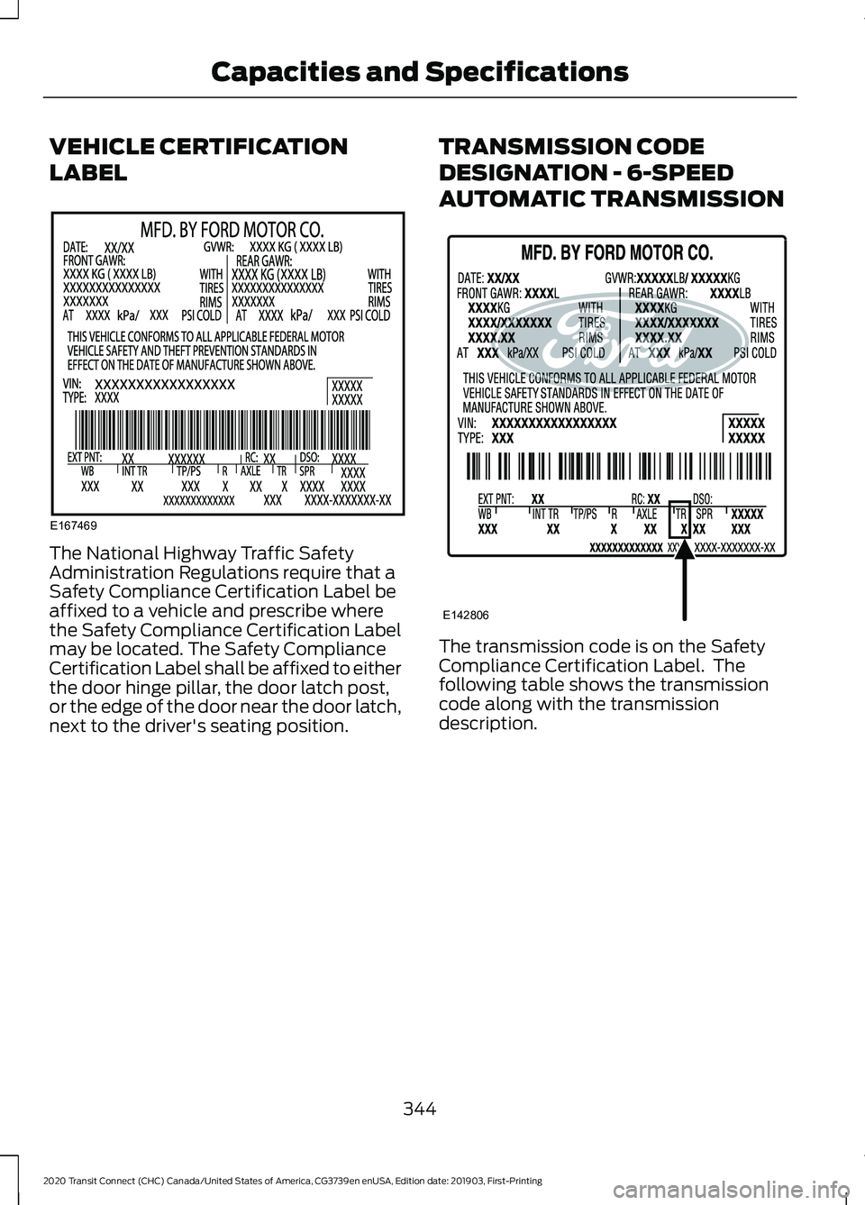 FORD TRANSIT CONNECT 2020 User Guide VEHICLE CERTIFICATION
LABEL
The National Highway Traffic Safety
Administration Regulations require that a
Safety Compliance Certification Label be
affixed to a vehicle and prescribe where
the Safety C FORD TRANSIT CONNECT 2020 User Guide VEHICLE CERTIFICATION
LABEL
The National Highway Traffic Safety
Administration Regulations require that a
Safety Compliance Certification Label be
affixed to a vehicle and prescribe where
the Safety C