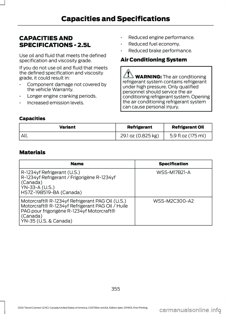 FORD TRANSIT CONNECT 2020 Owners Manual CAPACITIES AND
SPECIFICATIONS - 2.5L
Use oil and fluid that meets the defined
specification and viscosity grade.
If you do not use oil and fluid that meets
the defined specification and viscosity
grad FORD TRANSIT CONNECT 2020 Owners Manual CAPACITIES AND
SPECIFICATIONS - 2.5L
Use oil and fluid that meets the defined
specification and viscosity grade.
If you do not use oil and fluid that meets
the defined specification and viscosity
grad