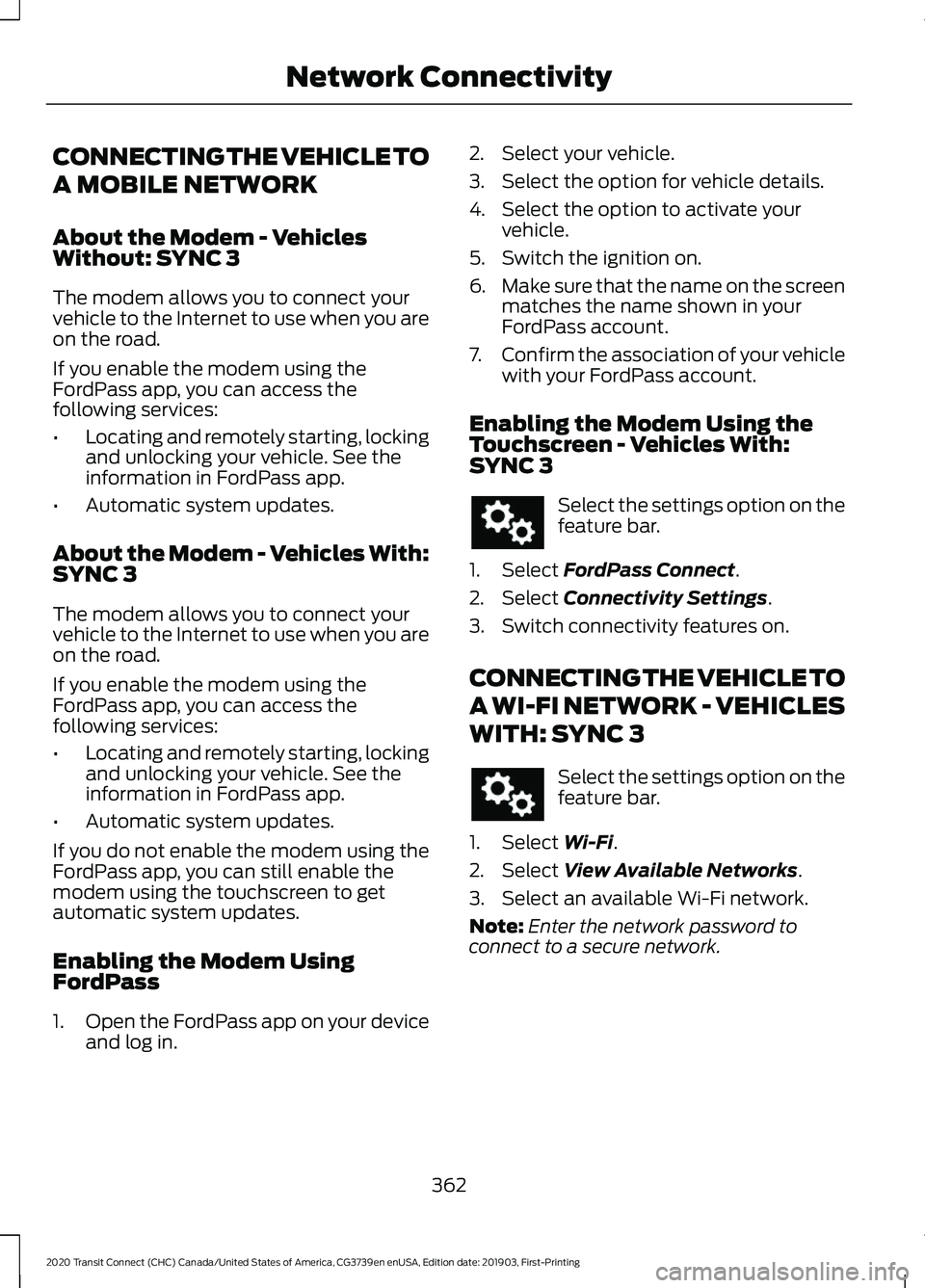FORD TRANSIT CONNECT 2020 User Guide CONNECTING THE VEHICLE TO
A MOBILE NETWORK
About the Modem - Vehicles
Without: SYNC 3
The modem allows you to connect your
vehicle to the Internet to use when you are
on the road.
If you enable the mo FORD TRANSIT CONNECT 2020 User Guide CONNECTING THE VEHICLE TO
A MOBILE NETWORK
About the Modem - Vehicles
Without: SYNC 3
The modem allows you to connect your
vehicle to the Internet to use when you are
on the road.
If you enable the mo