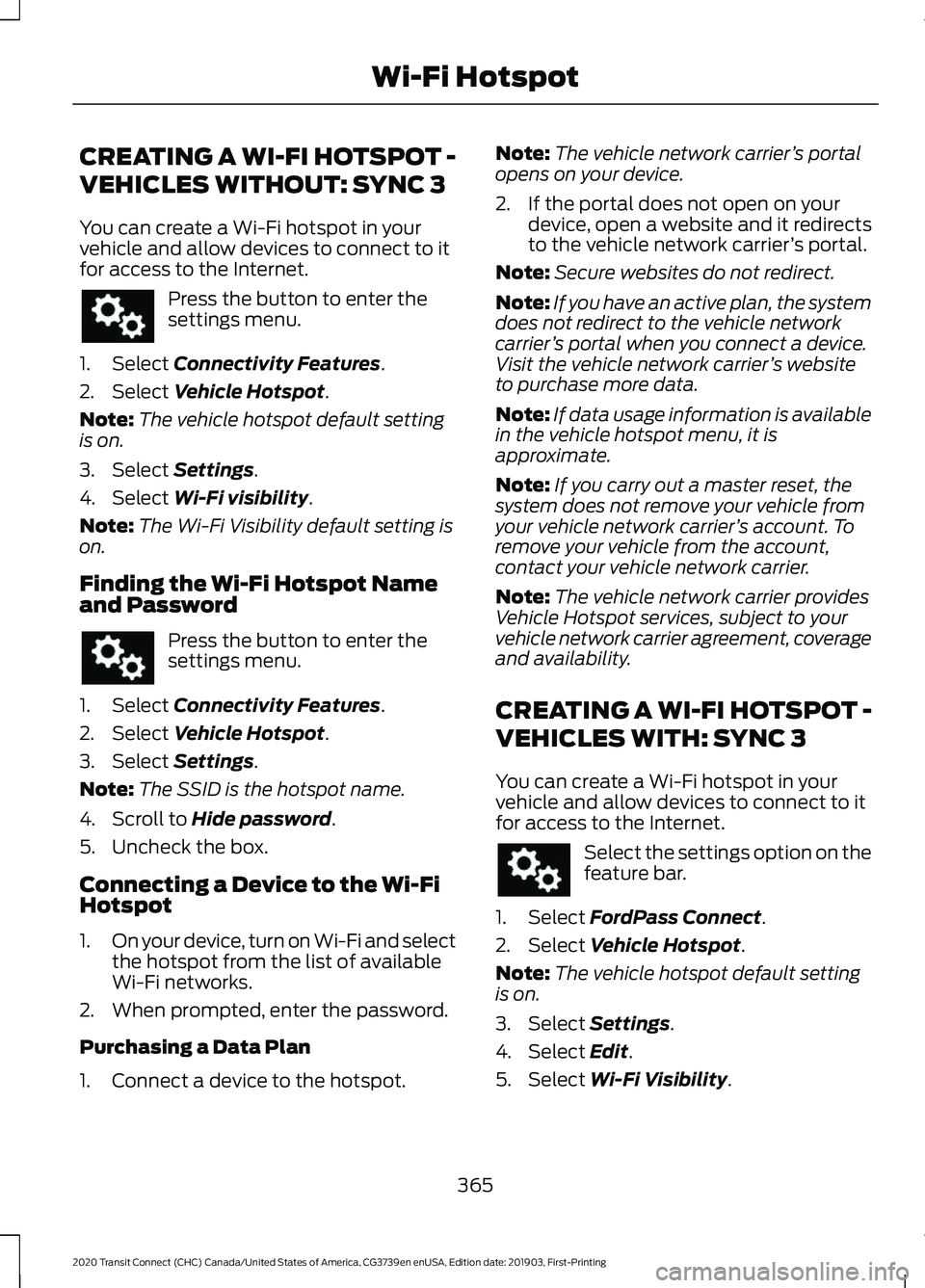 FORD TRANSIT CONNECT 2020 Owners Manual CREATING A WI-FI HOTSPOT -
VEHICLES WITHOUT: SYNC 3
You can create a Wi-Fi hotspot in your
vehicle and allow devices to connect to it
for access to the Internet.
Press the button to enter the
settings FORD TRANSIT CONNECT 2020 Owners Manual CREATING A WI-FI HOTSPOT -
VEHICLES WITHOUT: SYNC 3
You can create a Wi-Fi hotspot in your
vehicle and allow devices to connect to it
for access to the Internet.
Press the button to enter the
settings