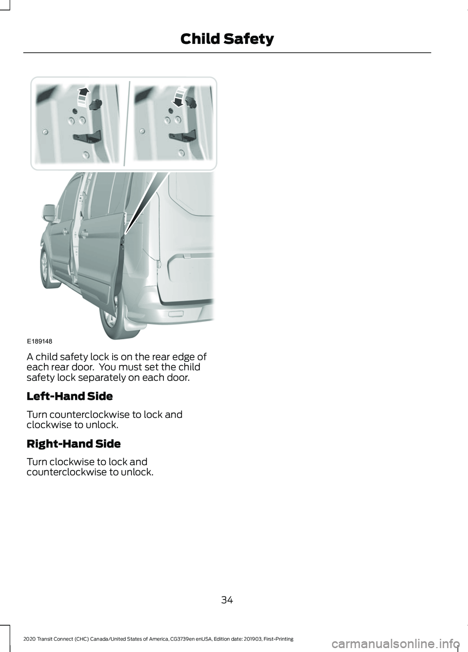 FORD TRANSIT CONNECT 2020 Owners Manual A child safety lock is on the rear edge of
each rear door. You must set the child
safety lock separately on each door.
Left-Hand Side
Turn counterclockwise to lock and
clockwise to unlock.
Right-Hand FORD TRANSIT CONNECT 2020 Owners Manual A child safety lock is on the rear edge of
each rear door. You must set the child
safety lock separately on each door.
Left-Hand Side
Turn counterclockwise to lock and
clockwise to unlock.
Right-Hand