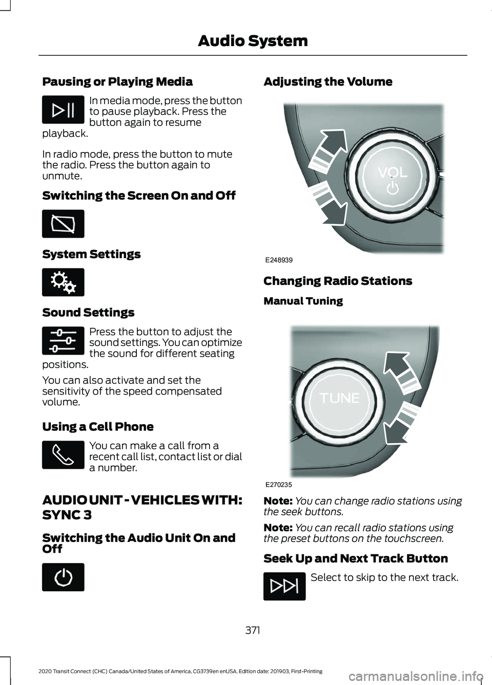 FORD TRANSIT CONNECT 2020 User Guide Pausing or Playing Media
In media mode, press the button
to pause playback. Press the
button again to resume
playback.
In radio mode, press the button to mute
the radio. Press the button again to
unmu FORD TRANSIT CONNECT 2020 User Guide Pausing or Playing Media
In media mode, press the button
to pause playback. Press the
button again to resume
playback.
In radio mode, press the button to mute
the radio. Press the button again to
unmu
