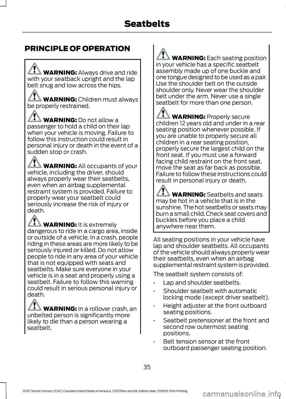 FORD TRANSIT CONNECT 2020 Owners Manual PRINCIPLE OF OPERATION
WARNING: Always drive and ride
with your seatback upright and the lap
belt snug and low across the hips. WARNING:
Children must always
be properly restrained. WARNING:
Do not FORD TRANSIT CONNECT 2020 Owners Manual PRINCIPLE OF OPERATION
WARNING: Always drive and ride
with your seatback upright and the lap
belt snug and low across the hips. WARNING:
Children must always
be properly restrained. WARNING:
Do not