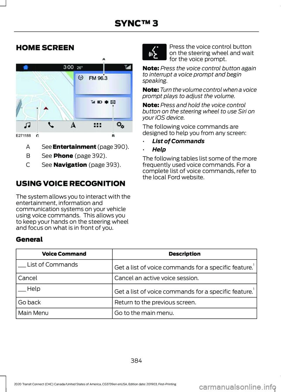 FORD TRANSIT CONNECT 2020 User Guide HOME SCREEN
See Entertainment (page 390).
A
See Phone (page 392).
B
See
Navigation (page 393).
C
USING VOICE RECOGNITION
The system allows you to interact with the
entertainment, information and
comm FORD TRANSIT CONNECT 2020 User Guide HOME SCREEN
See Entertainment (page 390).
A
See Phone (page 392).
B
See
Navigation (page 393).
C
USING VOICE RECOGNITION
The system allows you to interact with the
entertainment, information and
comm