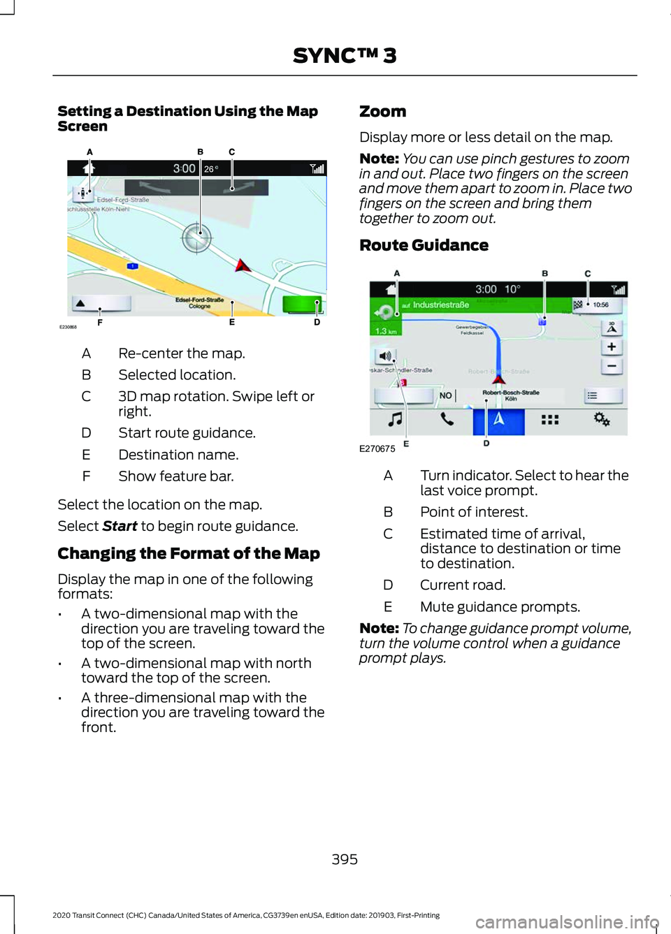 FORD TRANSIT CONNECT 2020 Owners Manual Setting a Destination Using the Map
Screen
Re-center the map.
A
Selected location.
B
3D map rotation. Swipe left or
right.
C
Start route guidance.
D
Destination name.
E
Show feature bar.
F
Select the FORD TRANSIT CONNECT 2020 Owners Manual Setting a Destination Using the Map
Screen
Re-center the map.
A
Selected location.
B
3D map rotation. Swipe left or
right.
C
Start route guidance.
D
Destination name.
E
Show feature bar.
F
Select the