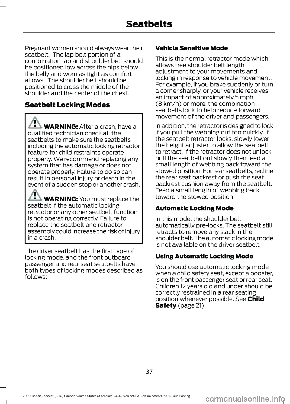 FORD TRANSIT CONNECT 2020 Owners Manual Pregnant women should always wear their
seatbelt. The lap belt portion of a
combination lap and shoulder belt should
be positioned low across the hips below
the belly and worn as tight as comfort
all FORD TRANSIT CONNECT 2020 Owners Manual Pregnant women should always wear their
seatbelt. The lap belt portion of a
combination lap and shoulder belt should
be positioned low across the hips below
the belly and worn as tight as comfort
all