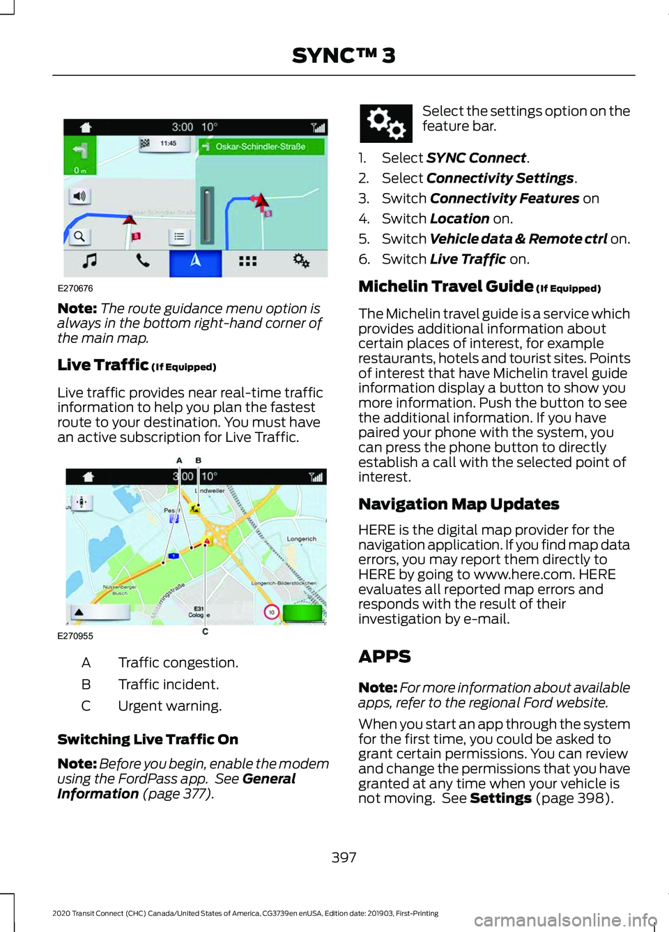 FORD TRANSIT CONNECT 2020 User Guide Note:
The route guidance menu option is
always in the bottom right-hand corner of
the main map.
Live Traffic (If Equipped)
Live traffic provides near real-time traffic
information to help you plan the FORD TRANSIT CONNECT 2020 User Guide Note:
The route guidance menu option is
always in the bottom right-hand corner of
the main map.
Live Traffic (If Equipped)
Live traffic provides near real-time traffic
information to help you plan the