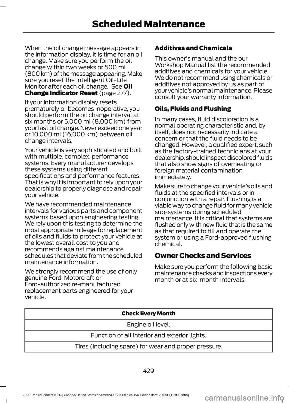 FORD TRANSIT CONNECT 2020 Repair Manual When the oil change message appears in
the information display, it is time for an oil
change. Make sure you perform the oil
change within two weeks or 500 mi
(800 km) of the message appearing. Make
su FORD TRANSIT CONNECT 2020 Repair Manual When the oil change message appears in
the information display, it is time for an oil
change. Make sure you perform the oil
change within two weeks or 500 mi
(800 km) of the message appearing. Make
su