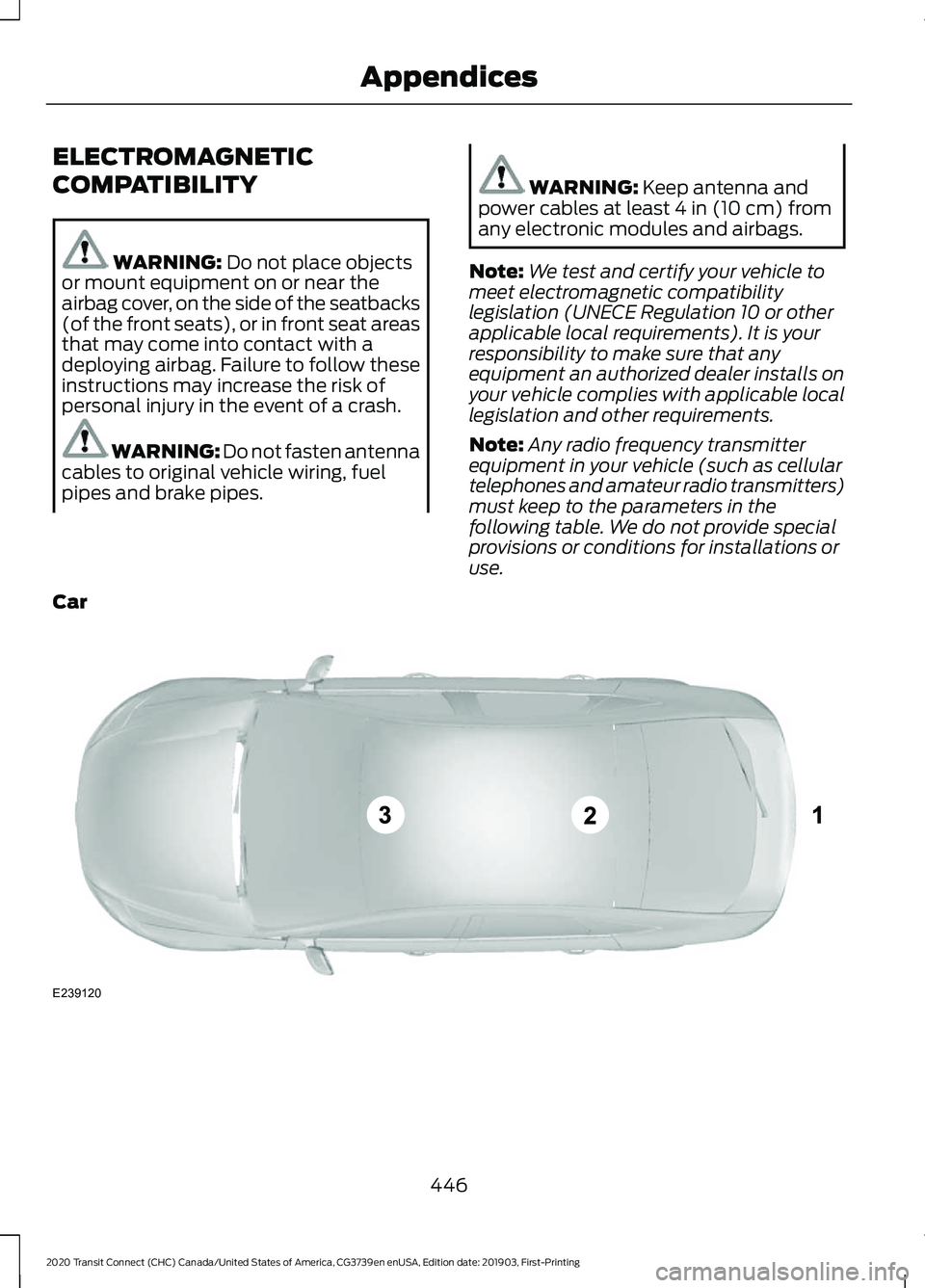 FORD TRANSIT CONNECT 2020  Owners Manual ELECTROMAGNETIC
COMPATIBILITY
WARNING: Do not place objects
or mount equipment on or near the
airbag cover, on the side of the seatbacks
(of the front seats), or in front seat areas
that may come into