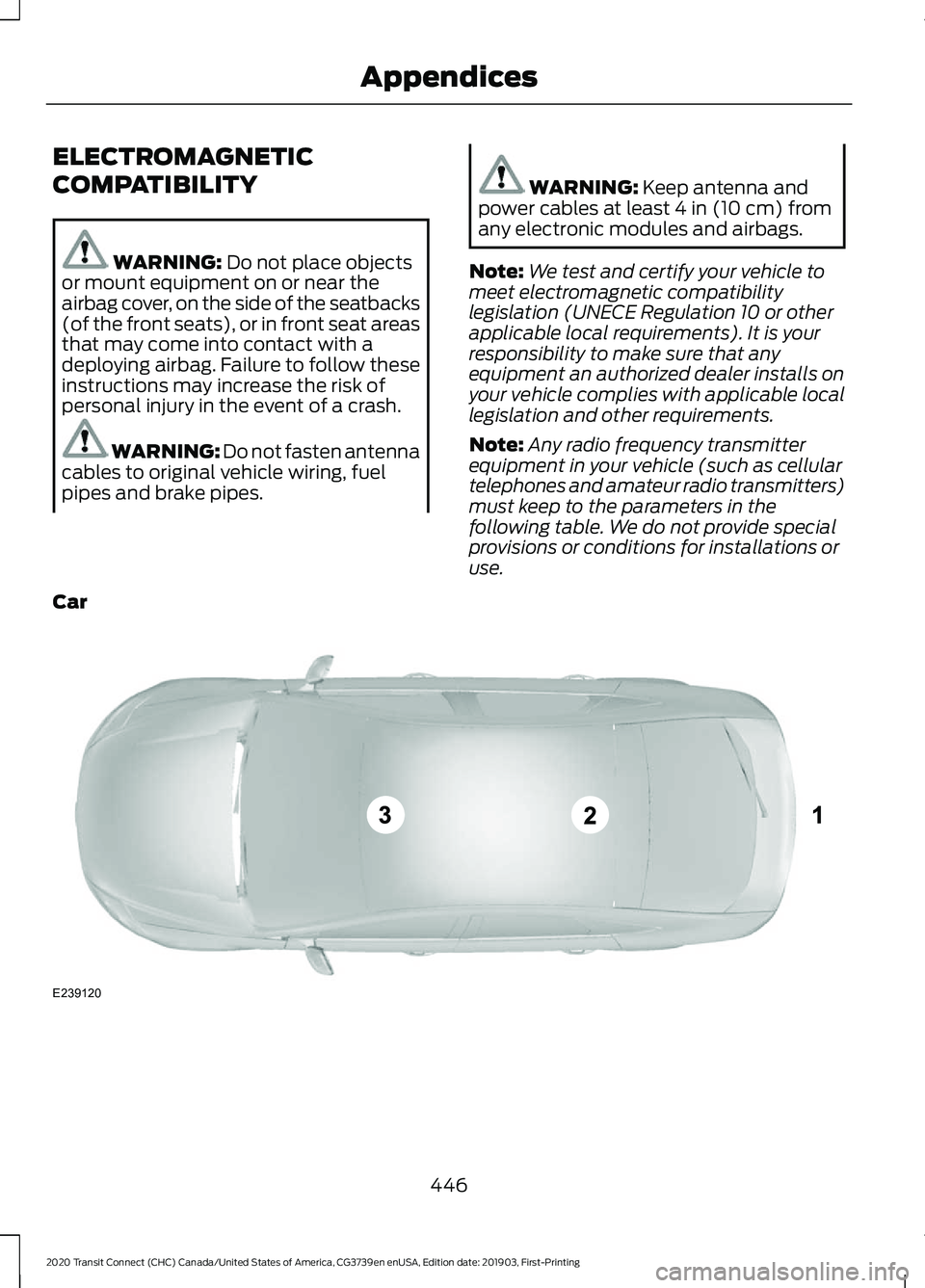 FORD TRANSIT CONNECT 2020 Workshop Manual ELECTROMAGNETIC
COMPATIBILITY
WARNING: Do not place objects
or mount equipment on or near the
airbag cover, on the side of the seatbacks
(of the front seats), or in front seat areas
that may come into FORD TRANSIT CONNECT 2020 Workshop Manual ELECTROMAGNETIC
COMPATIBILITY
WARNING: Do not place objects
or mount equipment on or near the
airbag cover, on the side of the seatbacks
(of the front seats), or in front seat areas
that may come into