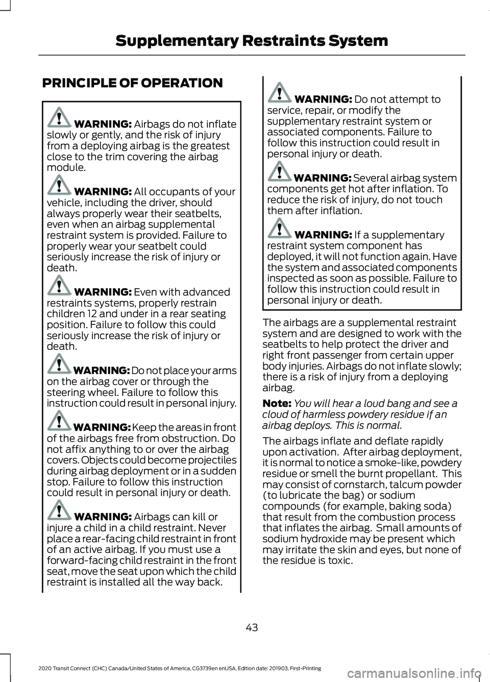 FORD TRANSIT CONNECT 2020 Owners Manual PRINCIPLE OF OPERATION
WARNING: Airbags do not inflate
slowly or gently, and the risk of injury
from a deploying airbag is the greatest
close to the trim covering the airbag
module. WARNING: 
All occu