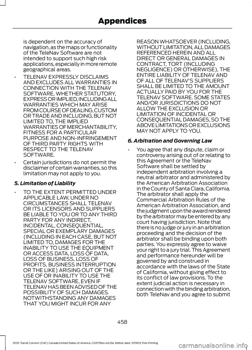 FORD TRANSIT CONNECT 2020 Owners Manual is dependent on the accuracy of
navigation, as the maps or functionality
of the TeleNav Software are not
intended to support such high risk
applications, especially in more remote
geographical areas.
