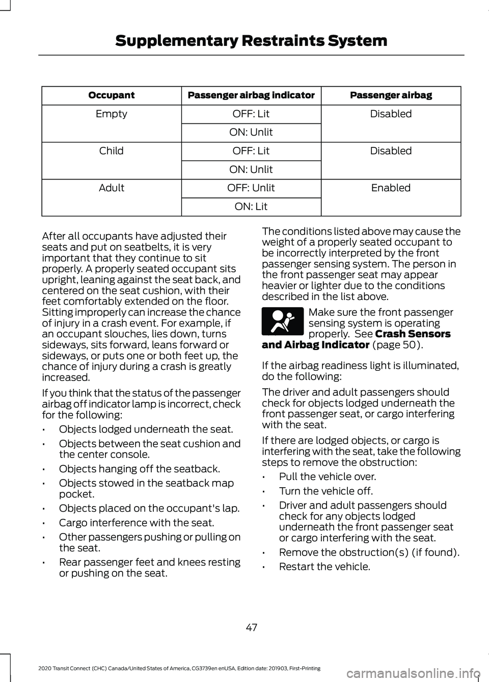 FORD TRANSIT CONNECT 2020 User Guide Passenger airbag
Passenger airbag indicator
Occupant
Disabled
OFF: Lit
Empty
ON: Unlit Disabled
OFF: Lit
Child
ON: Unlit Enabled
OFF: Unlit
Adult
ON: Lit
After all occupants have adjusted their
seats FORD TRANSIT CONNECT 2020 User Guide Passenger airbag
Passenger airbag indicator
Occupant
Disabled
OFF: Lit
Empty
ON: Unlit Disabled
OFF: Lit
Child
ON: Unlit Enabled
OFF: Unlit
Adult
ON: Lit
After all occupants have adjusted their
seats