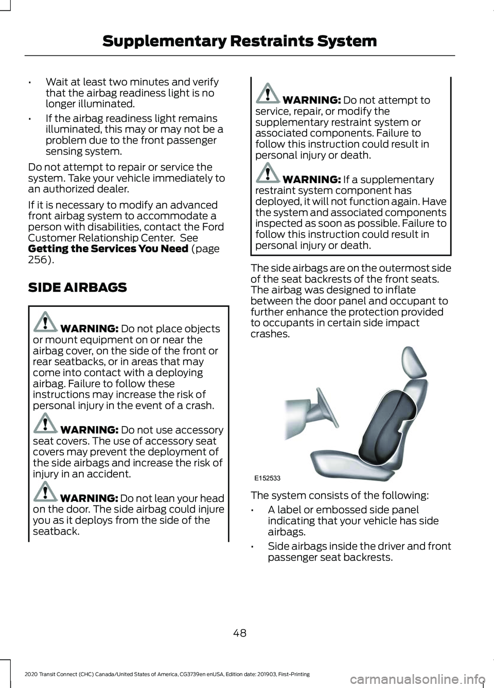 FORD TRANSIT CONNECT 2020 User Guide •
Wait at least two minutes and verify
that the airbag readiness light is no
longer illuminated.
• If the airbag readiness light remains
illuminated, this may or may not be a
problem due to the fr FORD TRANSIT CONNECT 2020 User Guide •
Wait at least two minutes and verify
that the airbag readiness light is no
longer illuminated.
• If the airbag readiness light remains
illuminated, this may or may not be a
problem due to the fr