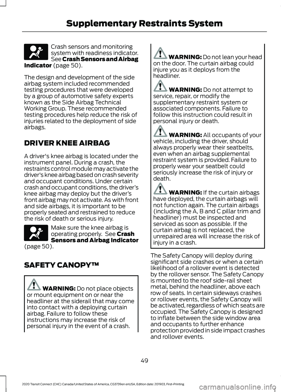 FORD TRANSIT CONNECT 2020  Owners Manual Crash sensors and monitoring
system with readiness indicator.
See Crash Sensors and Airbag
Indicator (page 50).
The design and development of the side
airbag system included recommended
testing proced
