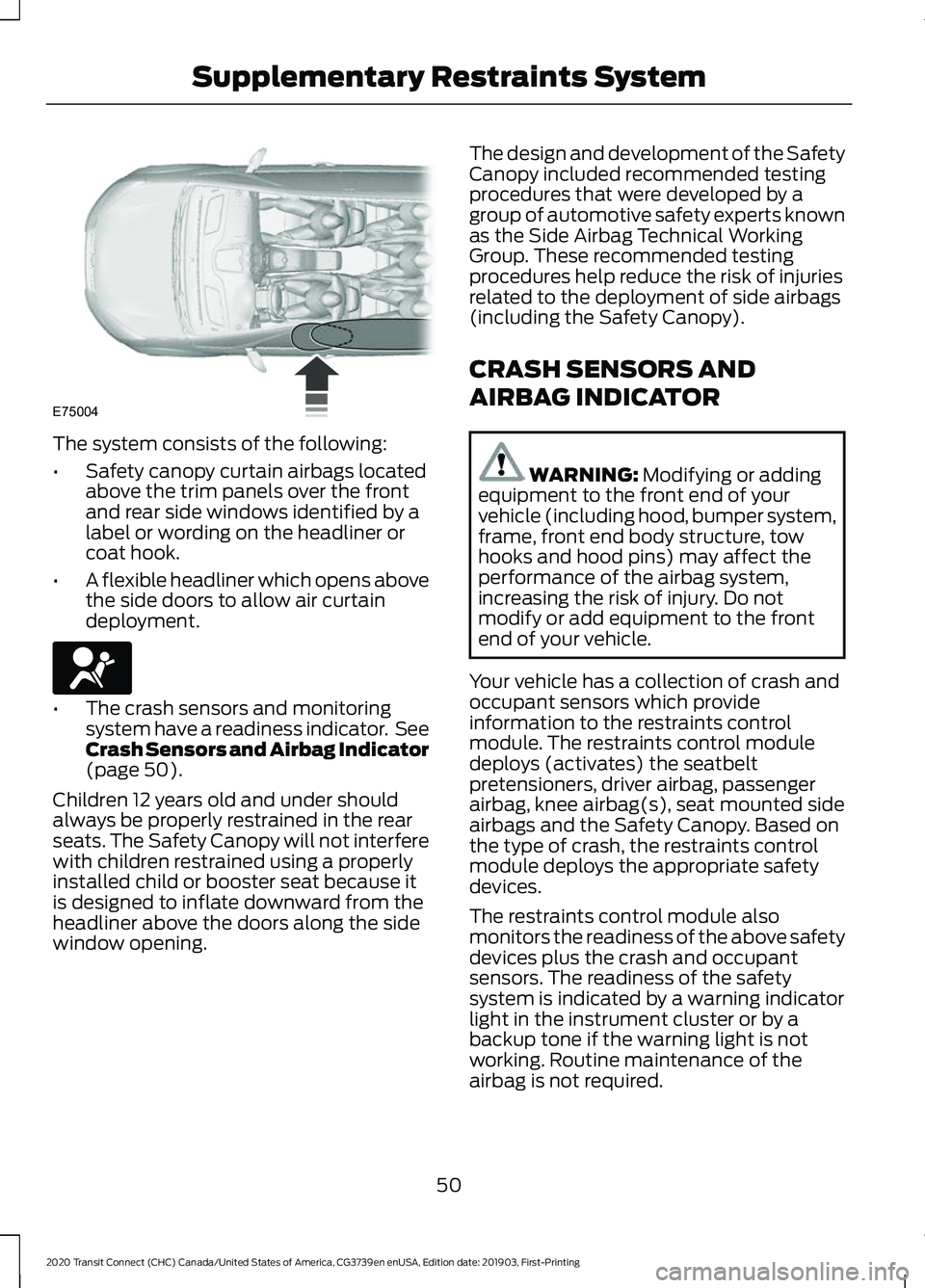 FORD TRANSIT CONNECT 2020 User Guide The system consists of the following:
•
Safety canopy curtain airbags located
above the trim panels over the front
and rear side windows identified by a
label or wording on the headliner or
coat hoo FORD TRANSIT CONNECT 2020 User Guide The system consists of the following:
•
Safety canopy curtain airbags located
above the trim panels over the front
and rear side windows identified by a
label or wording on the headliner or
coat hoo