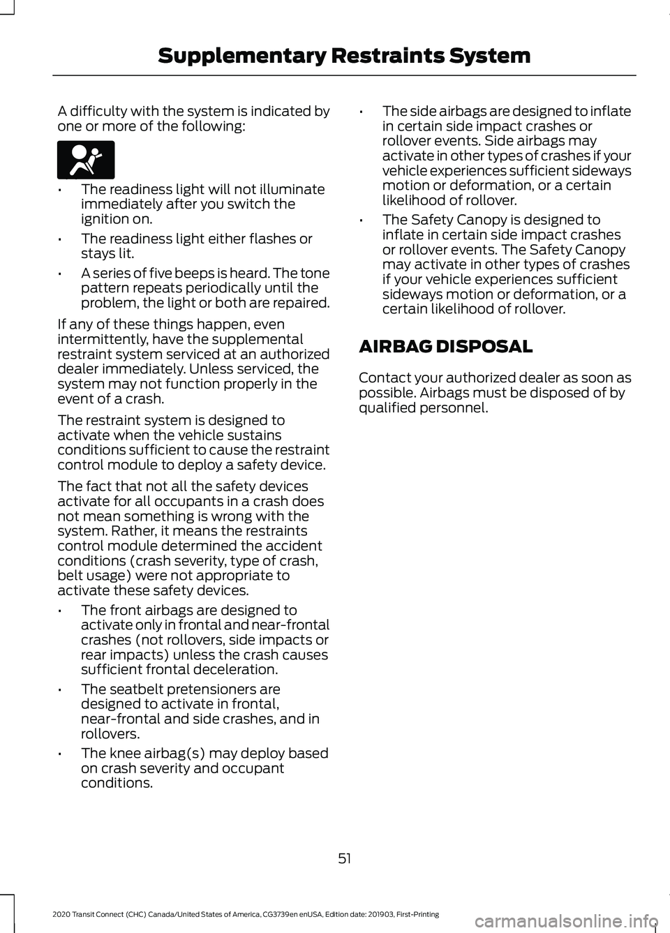 FORD TRANSIT CONNECT 2020 Owners Manual A difficulty with the system is indicated by
one or more of the following:
•
The readiness light will not illuminate
immediately after you switch the
ignition on.
• The readiness light either flas FORD TRANSIT CONNECT 2020 Owners Manual A difficulty with the system is indicated by
one or more of the following:
•
The readiness light will not illuminate
immediately after you switch the
ignition on.
• The readiness light either flas