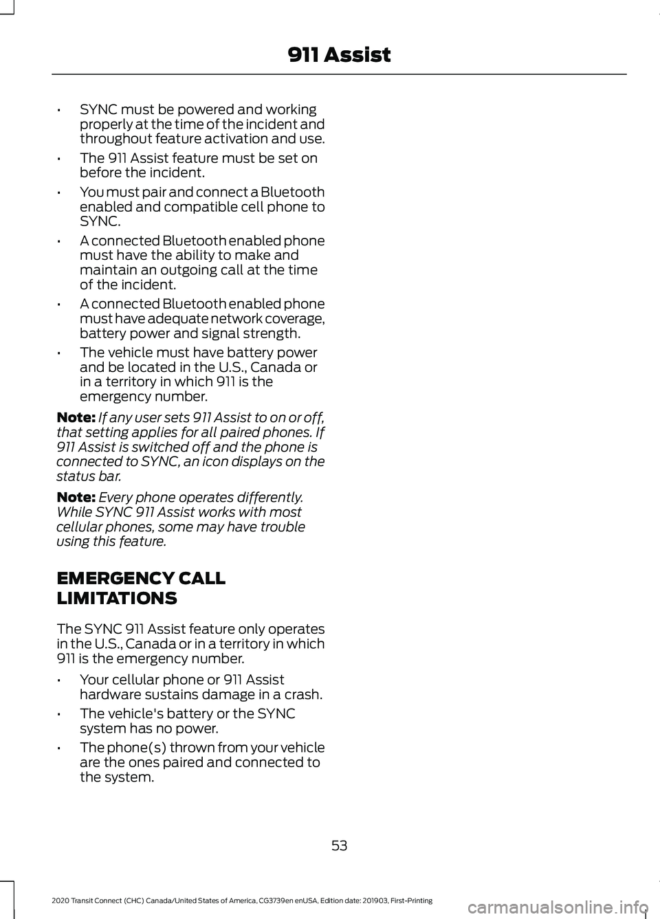 FORD TRANSIT CONNECT 2020  Owners Manual •
SYNC must be powered and working
properly at the time of the incident and
throughout feature activation and use.
• The 911 Assist feature must be set on
before the incident.
• You must pair an