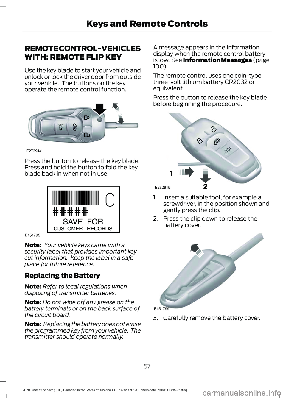 FORD TRANSIT CONNECT 2020 Owners Manual REMOTE CONTROL - VEHICLES
WITH: REMOTE FLIP KEY
Use the key blade to start your vehicle and
unlock or lock the driver door from outside
your vehicle. The buttons on the key
operate the remote control FORD TRANSIT CONNECT 2020 Owners Manual REMOTE CONTROL - VEHICLES
WITH: REMOTE FLIP KEY
Use the key blade to start your vehicle and
unlock or lock the driver door from outside
your vehicle. The buttons on the key
operate the remote control