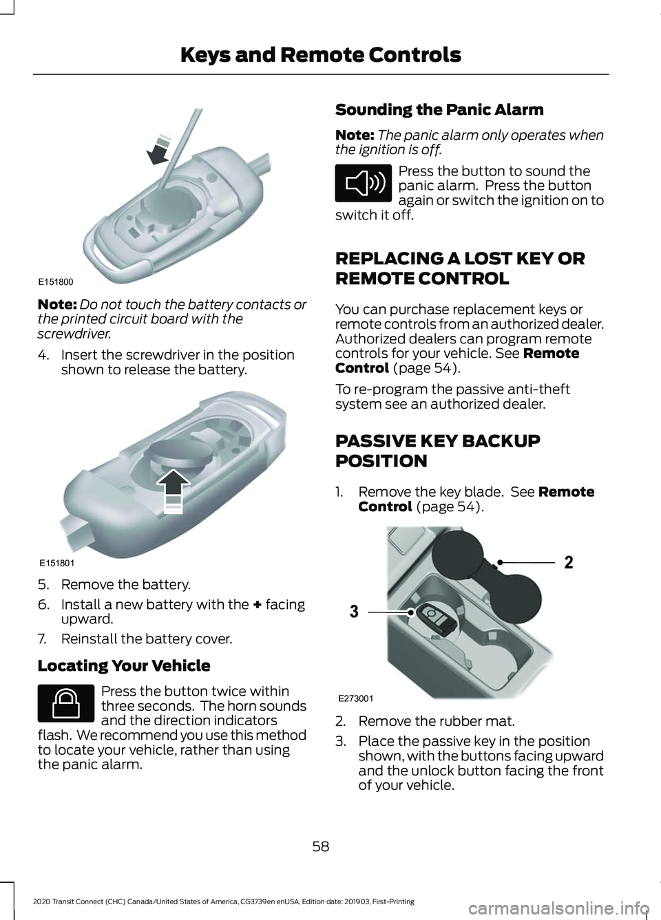 FORD TRANSIT CONNECT 2020  Owners Manual Note:
Do not touch the battery contacts or
the printed circuit board with the
screwdriver.
4. Insert the screwdriver in the position shown to release the battery. 5. Remove the battery.
6. Install a n