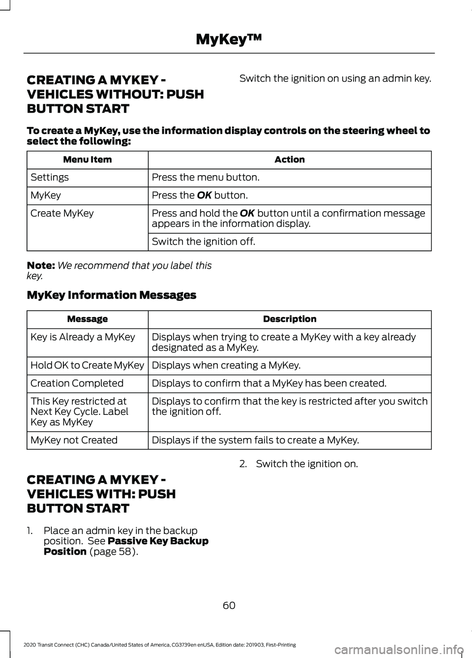FORD TRANSIT CONNECT 2020 Owners Manual CREATING A MYKEY -
VEHICLES WITHOUT: PUSH
BUTTON START
Switch the ignition on using an admin key.
To create a MyKey, use the information display controls on the steering wheel to
select the following: FORD TRANSIT CONNECT 2020 Owners Manual CREATING A MYKEY -
VEHICLES WITHOUT: PUSH
BUTTON START
Switch the ignition on using an admin key.
To create a MyKey, use the information display controls on the steering wheel to
select the following:
