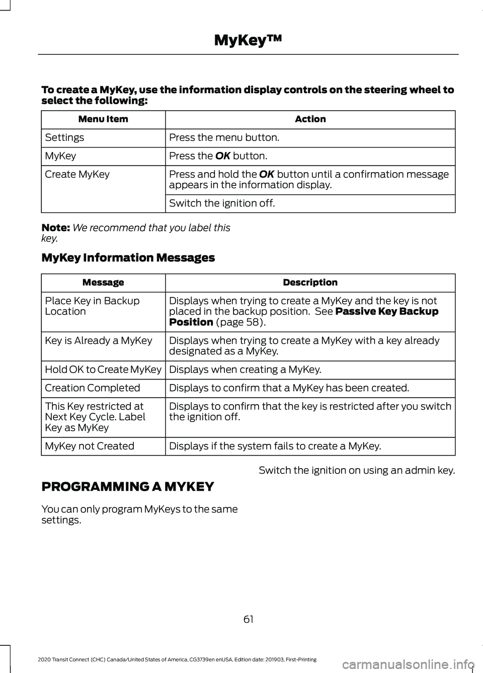 FORD TRANSIT CONNECT 2020 Owners Manual To create a MyKey, use the information display controls on the steering wheel to
select the following:
Action
Menu Item
Press the menu button.
Settings
Press the OK button.
MyKey
Press and hold the
O FORD TRANSIT CONNECT 2020 Owners Manual To create a MyKey, use the information display controls on the steering wheel to
select the following:
Action
Menu Item
Press the menu button.
Settings
Press the OK button.
MyKey
Press and hold the
O
