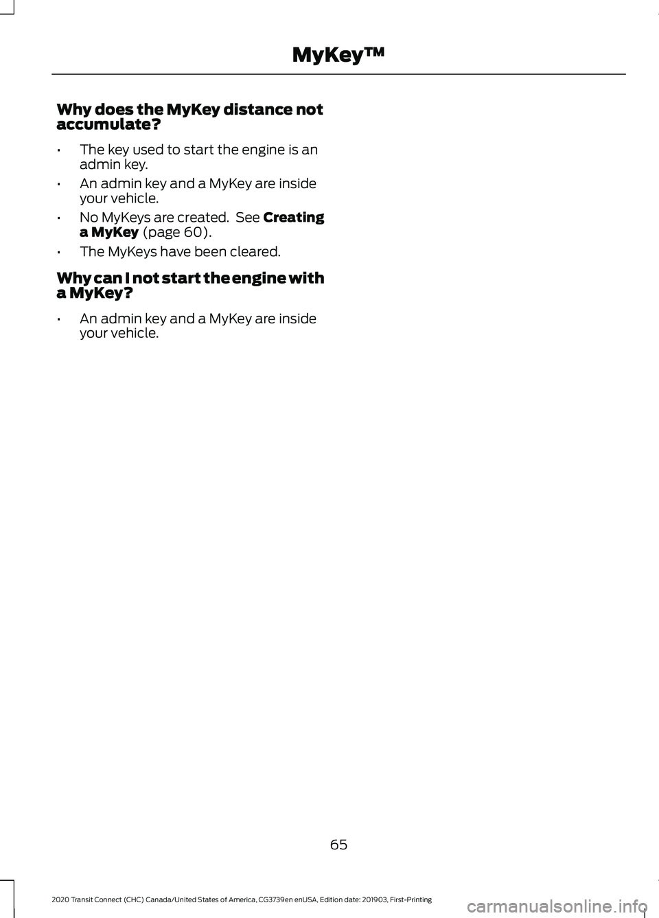 FORD TRANSIT CONNECT 2020 User Guide Why does the MyKey distance not
accumulate?
•
The key used to start the engine is an
admin key.
• An admin key and a MyKey are inside
your vehicle.
• No MyKeys are created. See Creating
a MyKey FORD TRANSIT CONNECT 2020 User Guide Why does the MyKey distance not
accumulate?
•
The key used to start the engine is an
admin key.
• An admin key and a MyKey are inside
your vehicle.
• No MyKeys are created. See Creating
a MyKey