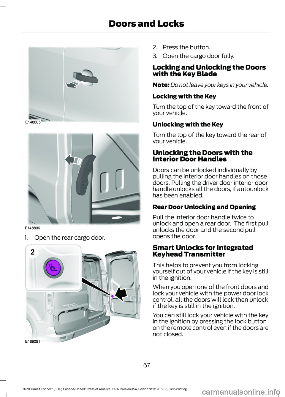 FORD TRANSIT CONNECT 2020  Owners Manual 1. Open the rear cargo door. 2. Press the button.
3. Open the cargo door fully.
Locking and Unlocking the Doors
with the Key Blade
Note:
Do not leave your keys in your vehicle.
Locking with the Key
Tu