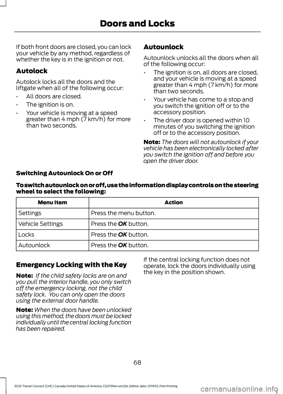 FORD TRANSIT CONNECT 2020 User Guide If both front doors are closed, you can lock
your vehicle by any method, regardless of
whether the key is in the ignition or not.
Autolock
Autolock locks all the doors and the
liftgate when all of the FORD TRANSIT CONNECT 2020 User Guide If both front doors are closed, you can lock
your vehicle by any method, regardless of
whether the key is in the ignition or not.
Autolock
Autolock locks all the doors and the
liftgate when all of the