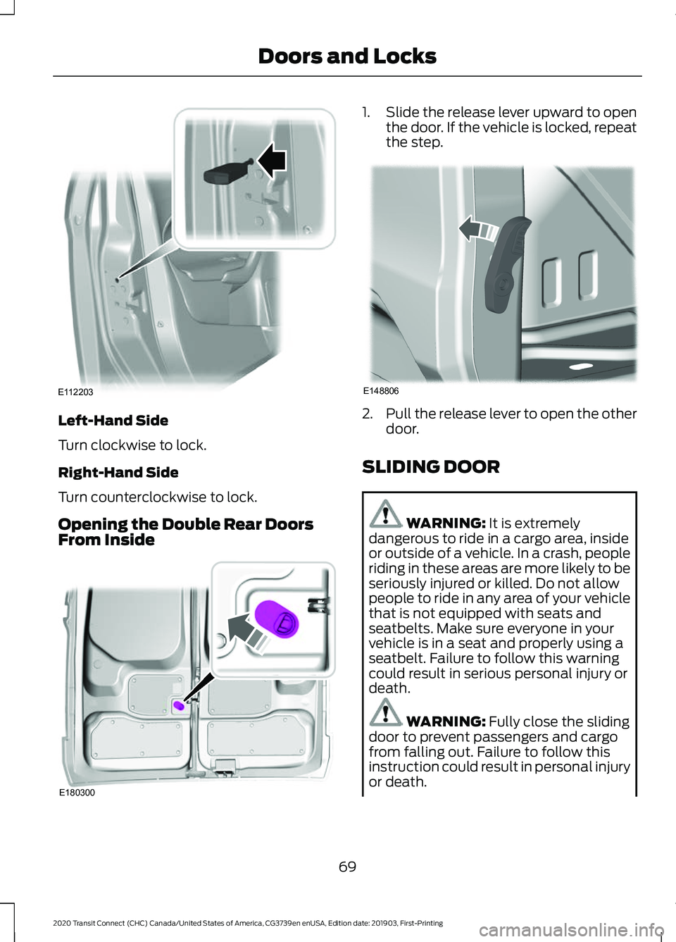 FORD TRANSIT CONNECT 2020 Owners Manual Left-Hand Side
Turn clockwise to lock.
Right-Hand Side
Turn counterclockwise to lock.
Opening the Double Rear Doors
From Inside 1.
Slide the release lever upward to open
the door. If the vehicle is lo FORD TRANSIT CONNECT 2020 Owners Manual Left-Hand Side
Turn clockwise to lock.
Right-Hand Side
Turn counterclockwise to lock.
Opening the Double Rear Doors
From Inside 1.
Slide the release lever upward to open
the door. If the vehicle is lo
