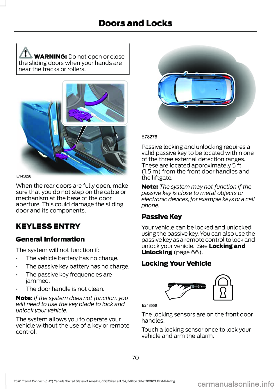 FORD TRANSIT CONNECT 2020  Owners Manual WARNING: Do not open or close
the sliding doors when your hands are
near the tracks or rollers. When the rear doors are fully open, make
sure that you do not step on the cable or
mechanism at the base