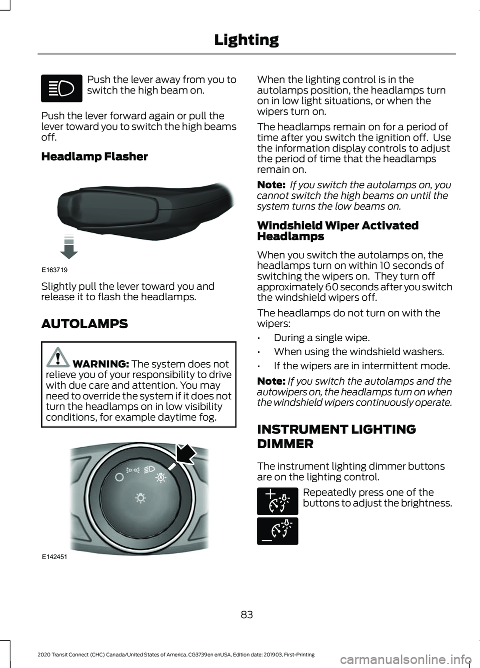 FORD TRANSIT CONNECT 2020 Owners Manual Push the lever away from you to
switch the high beam on.
Push the lever forward again or pull the
lever toward you to switch the high beams
off.
Headlamp Flasher Slightly pull the lever toward you and FORD TRANSIT CONNECT 2020 Owners Manual Push the lever away from you to
switch the high beam on.
Push the lever forward again or pull the
lever toward you to switch the high beams
off.
Headlamp Flasher Slightly pull the lever toward you and