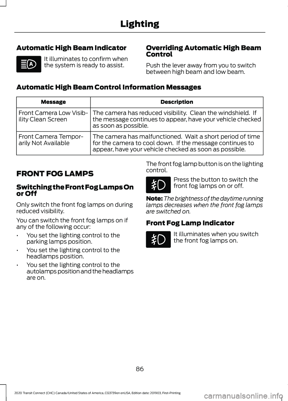 FORD TRANSIT CONNECT 2020 Owners Manual Automatic High Beam Indicator
It illuminates to confirm when
the system is ready to assist.
Overriding Automatic High Beam
Control
Push the lever away from you to switch
between high beam and low beam FORD TRANSIT CONNECT 2020 Owners Manual Automatic High Beam Indicator
It illuminates to confirm when
the system is ready to assist.
Overriding Automatic High Beam
Control
Push the lever away from you to switch
between high beam and low beam
