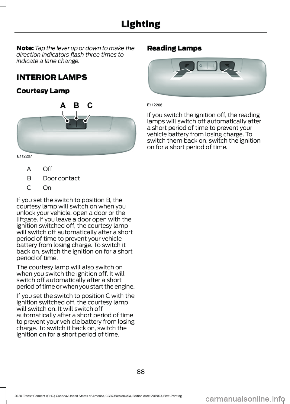 FORD TRANSIT CONNECT 2020  Owners Manual Note:
Tap the lever up or down to make the
direction indicators flash three times to
indicate a lane change.
INTERIOR LAMPS
Courtesy Lamp OffA
Door contact
B
OnC
If you set the switch to position B, t