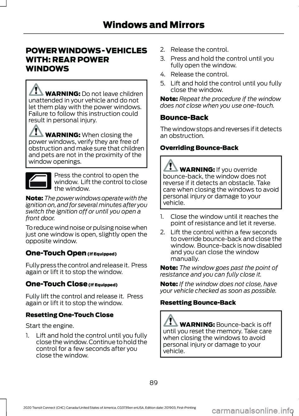FORD TRANSIT CONNECT 2020 Owners Manual POWER WINDOWS - VEHICLES
WITH: REAR POWER
WINDOWS
WARNING: Do not leave children
unattended in your vehicle and do not
let them play with the power windows.
Failure to follow this instruction could
re FORD TRANSIT CONNECT 2020 Owners Manual POWER WINDOWS - VEHICLES
WITH: REAR POWER
WINDOWS
WARNING: Do not leave children
unattended in your vehicle and do not
let them play with the power windows.
Failure to follow this instruction could
re