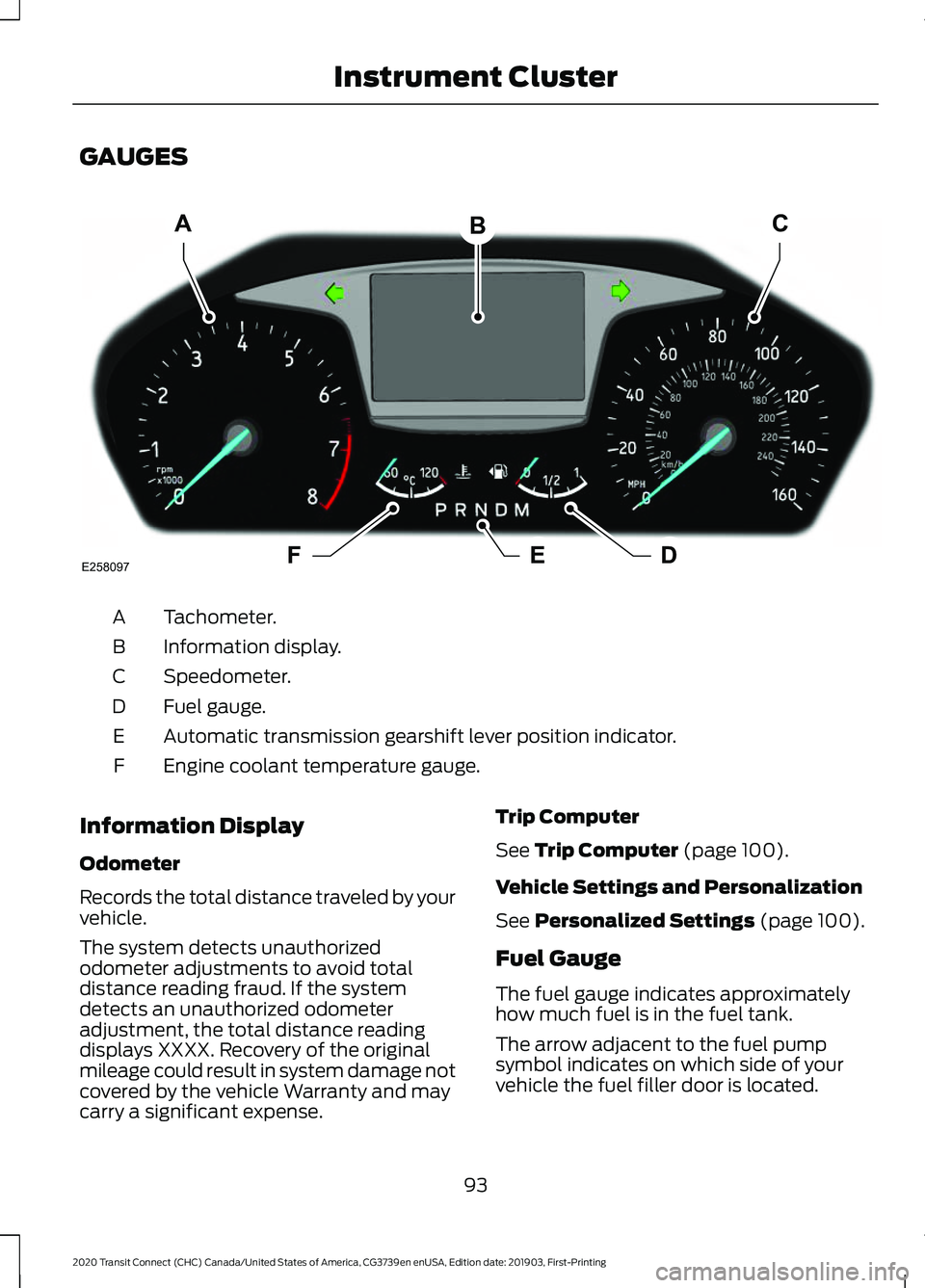 FORD TRANSIT CONNECT 2020 Owners Manual GAUGES
Tachometer.
A
Information display.
B
Speedometer.
C
Fuel gauge.
D
Automatic transmission gearshift lever position indicator.
E
Engine coolant temperature gauge.
F
Information Display
Odometer
R FORD TRANSIT CONNECT 2020 Owners Manual GAUGES
Tachometer.
A
Information display.
B
Speedometer.
C
Fuel gauge.
D
Automatic transmission gearshift lever position indicator.
E
Engine coolant temperature gauge.
F
Information Display
Odometer
R