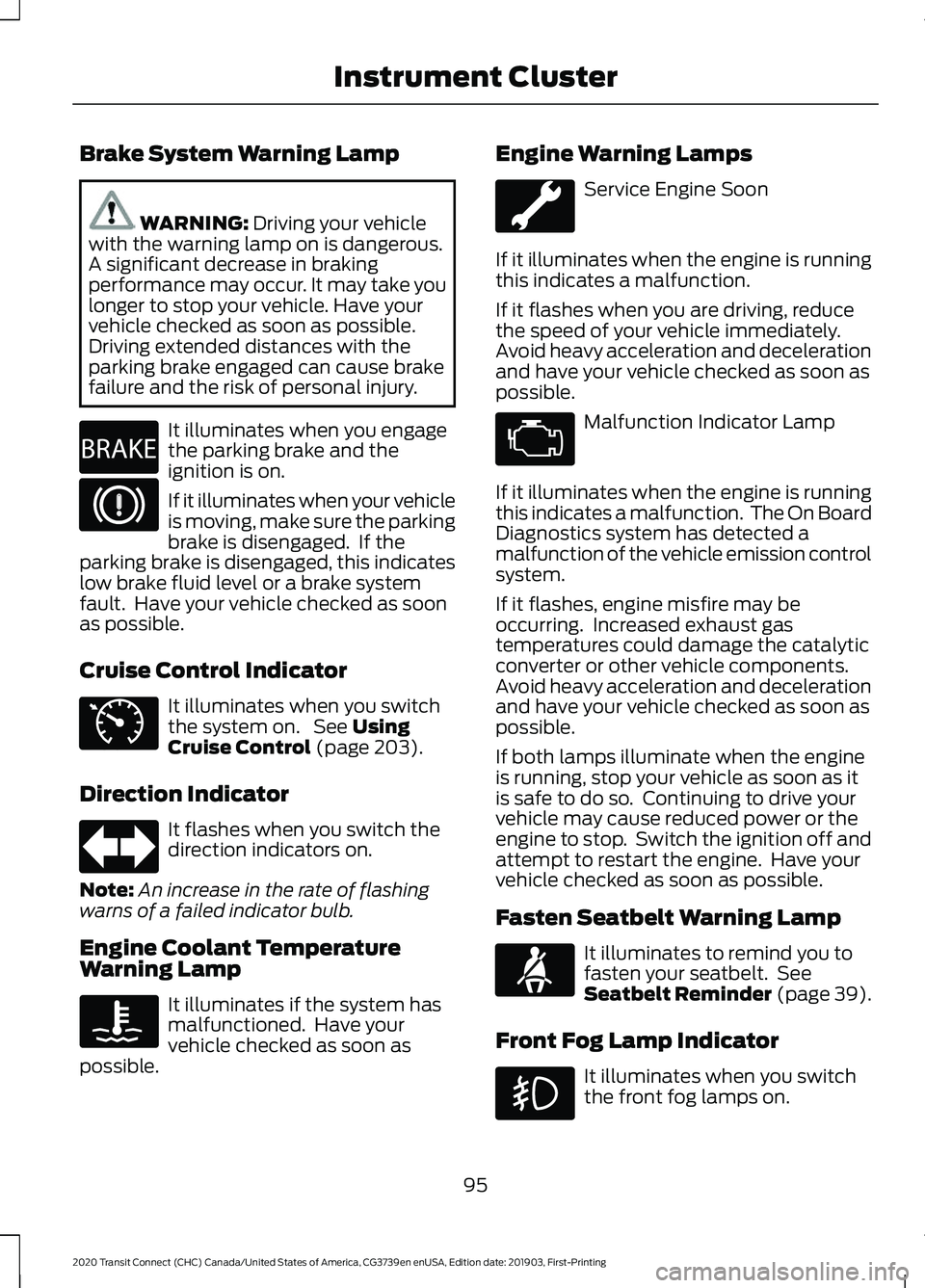 FORD TRANSIT CONNECT 2020  Owners Manual Brake System Warning Lamp
WARNING: Driving your vehicle
with the warning lamp on is dangerous.
A significant decrease in braking
performance may occur. It may take you
longer to stop your vehicle. Hav