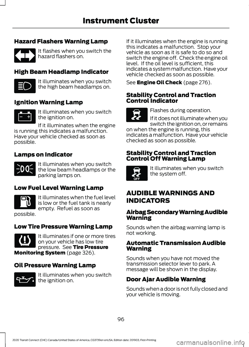 FORD TRANSIT CONNECT 2020 Owners Manual Hazard Flashers Warning Lamp
It flashes when you switch the
hazard flashers on.
High Beam Headlamp Indicator It illuminates when you switch
the high beam headlamps on.
Ignition Warning Lamp It illumin FORD TRANSIT CONNECT 2020 Owners Manual Hazard Flashers Warning Lamp
It flashes when you switch the
hazard flashers on.
High Beam Headlamp Indicator It illuminates when you switch
the high beam headlamps on.
Ignition Warning Lamp It illumin